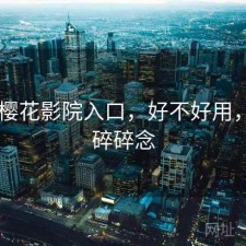 碎念 樱花影院入口，好不好用，动漫碎碎念