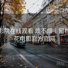 樱花影院在线观看 烦不烦｜留档，樱花电影官方官网