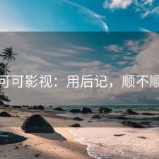 可可影视：用后记，顺不顺