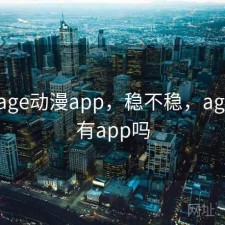 刚用 age动漫app，稳不稳，age动漫有app吗