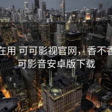 最近在用 可可影视官网，香不香，可可影音安卓版下载