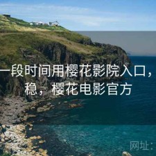 最近一段时间用樱花影院入口，稳不稳，樱花电影官方