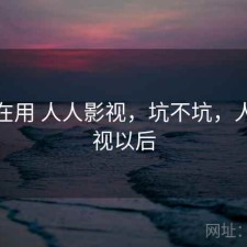 最近在用 人人影视，坑不坑，人人影视以后