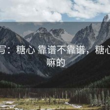简单写：糖心 靠谱不靠谱，糖心是干嘛的