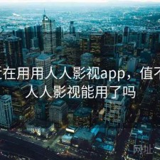 最近在用用人人影视app，值不值，人人影视能用了吗
