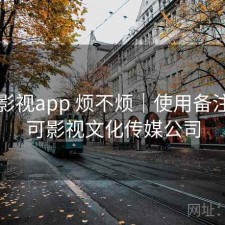 可可影视app 烦不烦｜使用备注，可可影视文化传媒公司
