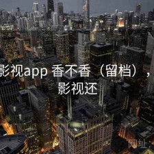 人人影视app 香不香（留档），人人影视还