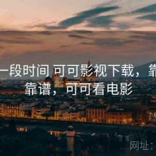 最近一段时间 可可影视下载，靠谱不靠谱，可可看电影