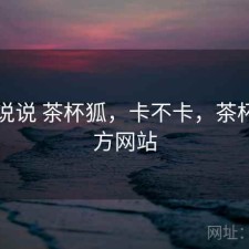 简单说说 茶杯狐，卡不卡，茶杯狐官方网站