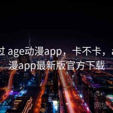 折腾过 age动漫app，卡不卡，age动漫app最新版官方下载