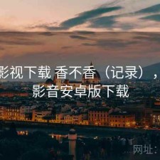 可可影视下载 香不香（记录），可可影音安卓版下载