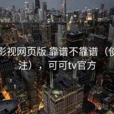 可可影视网页版 靠谱不靠谱（使用备注），可可tv官方