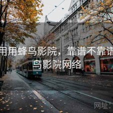 反复用用蜂鸟影院，靠谱不靠谱，蜂鸟影院网络