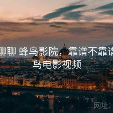 随便聊聊 蜂鸟影院，靠谱不靠谱，蜂鸟电影视频