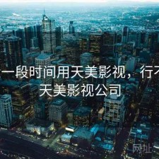 最近一段时间用天美影视，行不行，天美影视公司