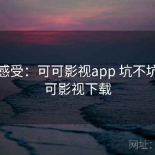 直说感受：可可影视app 坑不坑，可可影视下载