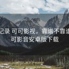 一点记录 可可影视，靠谱不靠谱，可可影音安卓版下载