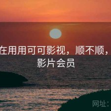 最近在用用可可影视，顺不顺，可可影片会员