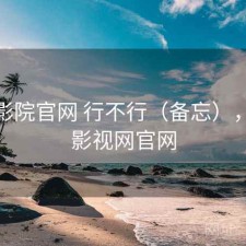 樱花影院官网 行不行（备忘），樱花影视网官网
