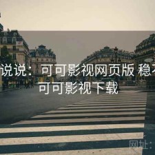 简单说说：可可影视网页版 稳不稳，可可影视下载