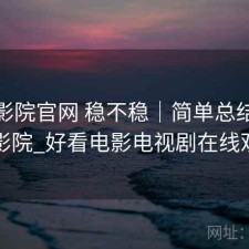 蜂鸟影院官网 稳不稳｜简单总结，蜂鸟影院_好看电影电视剧在线观看