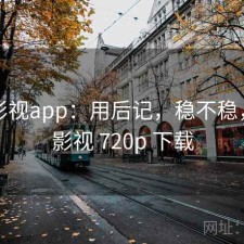 柚子影视app：用后记，稳不稳，柚子影视 720p 下载
