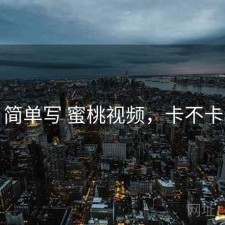 简单写 蜜桃视频，卡不卡