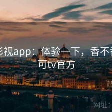 可可影视app：体验一下，香不香，可可tv官方