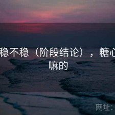 糖心 稳不稳（阶段结论），糖心是干嘛的