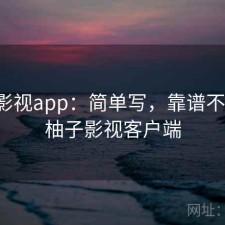 柚子影视app：简单写，靠谱不靠谱，柚子影视客户端