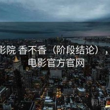樱花影院 香不香（阶段结论），樱花电影官方官网