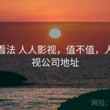 个人看法 人人影视，值不值，人人影视公司地址