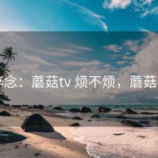 碎念：蘑菇tv 烦不烦，蘑菇dj