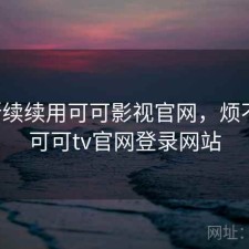 断断续续用可可影视官网，烦不烦，可可tv官网登录网站