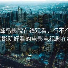 刚用 蜂鸟影院在线观看，行不行，蜂鸟影院好看的电影电视剧在线