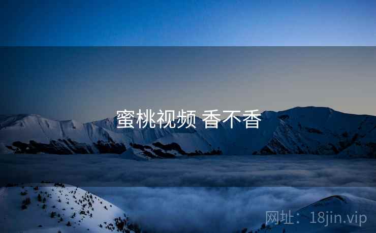 蜜桃视频 香不香  第1张