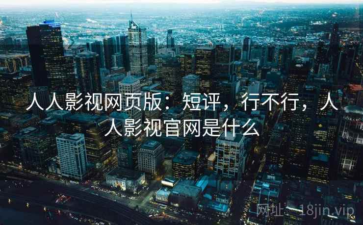 人人影视网页版：短评，行不行，人人影视官网是什么  第2张