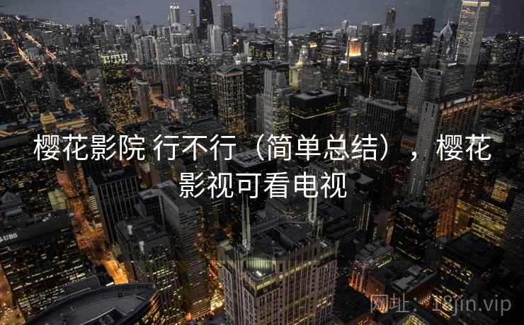 樱花影院 行不行（简单总结），樱花影视可看电视  第2张