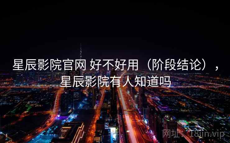 星辰影院官网 好不好用（阶段结论），星辰影院有人知道吗  第1张