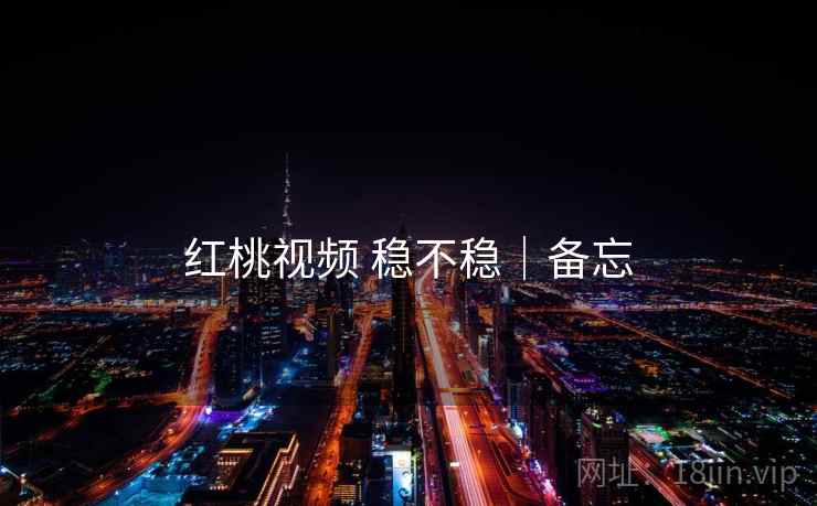 红桃视频 稳不稳｜备忘  第1张