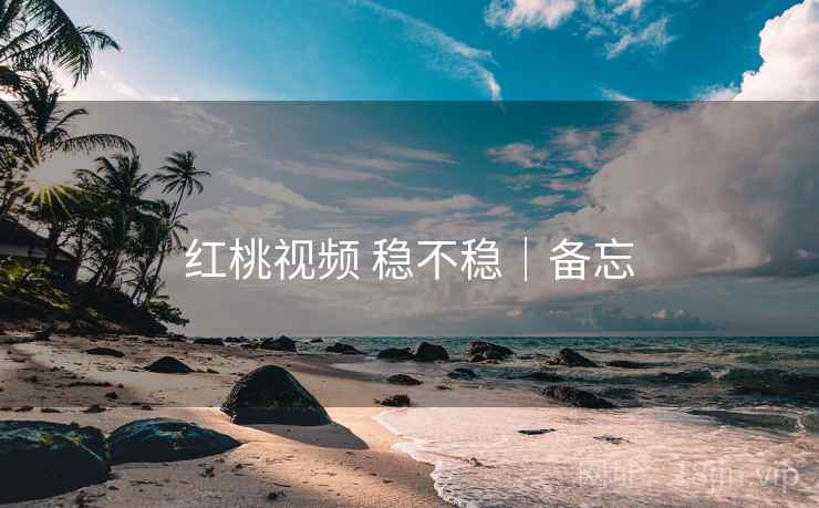 红桃视频 稳不稳｜备忘  第2张
