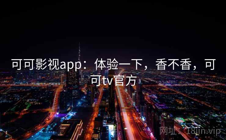 可可影视app：体验一下，香不香，可可tv官方  第2张