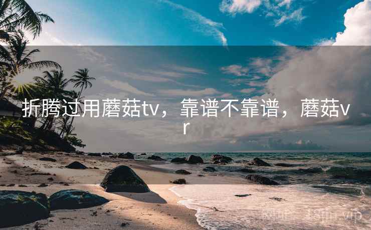 折腾过用蘑菇tv，靠谱不靠谱，蘑菇vr  第2张