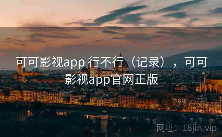 可可影视app 行不行（记录），可可影视app官网正版  第2张