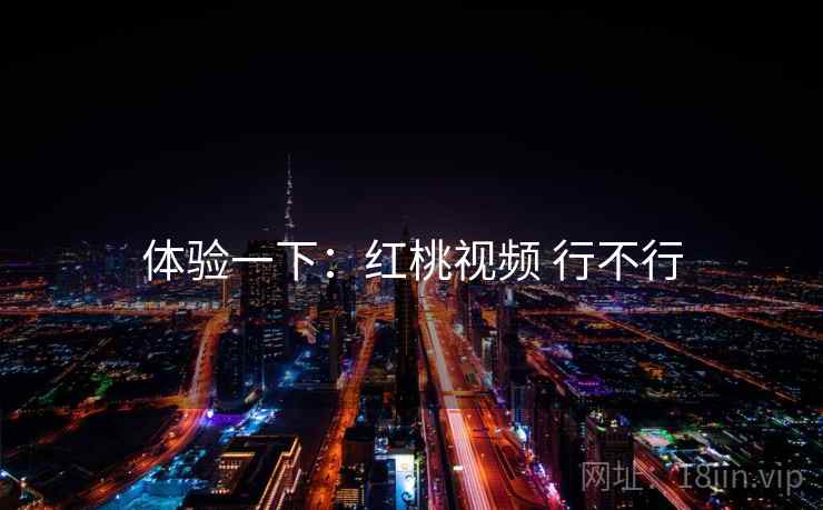 体验一下：红桃视频 行不行  第1张