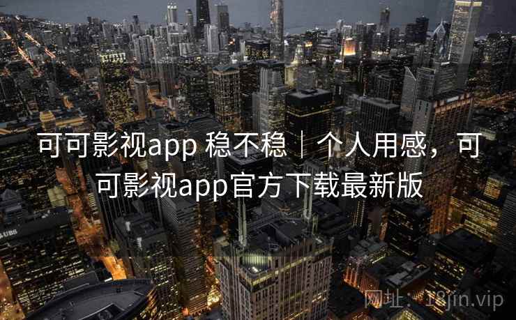 可可影视app 稳不稳|个人用感,可可影视app官方下载最新版 第1张 可可影视app 稳不稳|个人用感,可可影视app官方下载最新版 第1张