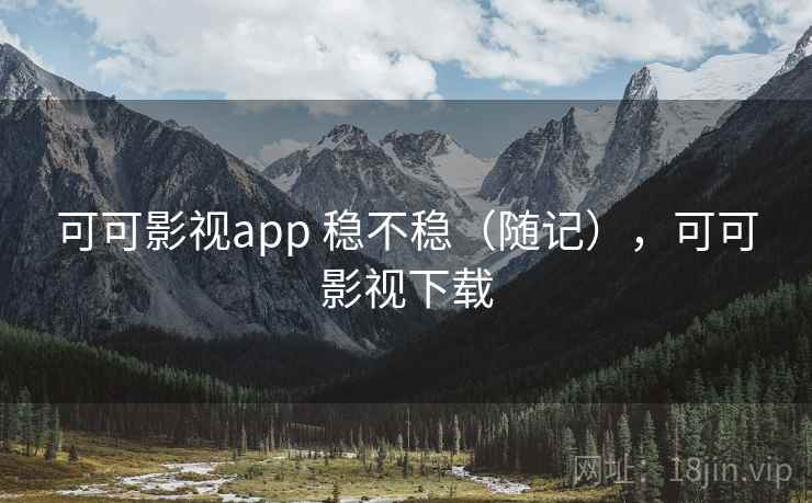 可可影视app 稳不稳(随记),可可影视下载 第2张 可可影视app 稳不稳(随记),可可影视下载 第2张