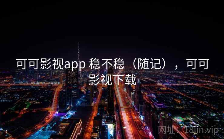 可可影视app 稳不稳(随记),可可影视下载 第1张 可可影视app 稳不稳(随记),可可影视下载 第1张