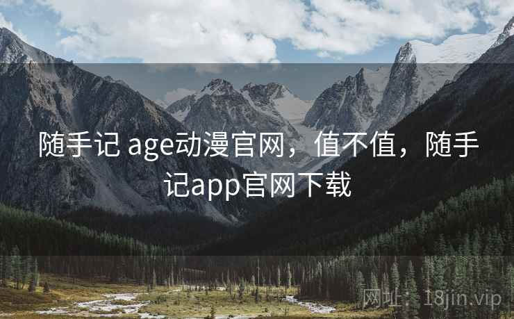 随手记 age动漫官网,值不值,随手记app官网下载 第1张 随手记 age动漫官网,值不值,随手记app官网下载 第1张