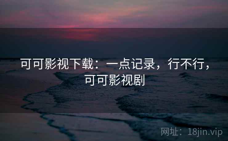 可可影视下载:一点记录,行不行,可可影视剧 第1张 可可影视下载:一点记录,行不行,可可影视剧 第1张